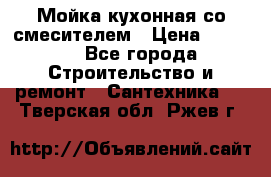 Мойка кухонная со смесителем › Цена ­ 2 000 - Все города Строительство и ремонт » Сантехника   . Тверская обл.,Ржев г.